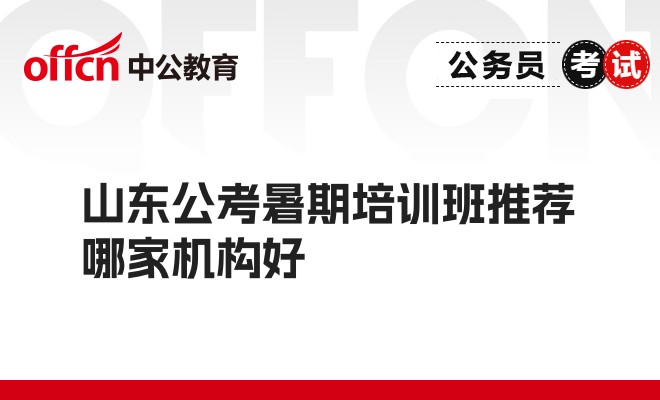 山东公考暑期培训班推荐哪家机构好