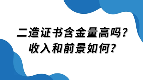二级造价工程师的证书含金量高吗？其证书的收入和前景如何呢？