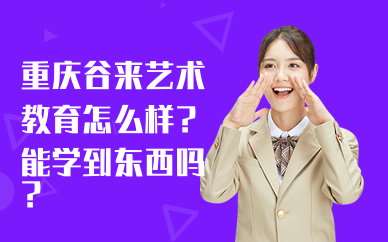 重庆谷来艺术教育怎么样？能学到东西吗？