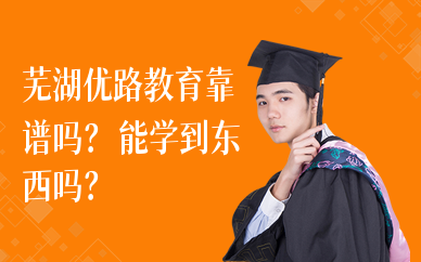 芜湖优路教育靠谱吗？能学到东西吗？