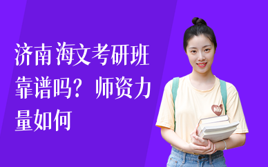 济南海文考研班靠谱吗？师资力量如何