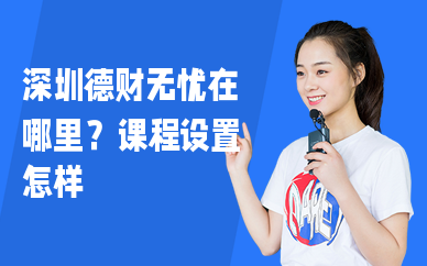 深圳德财无忧在哪里？课程设置怎样