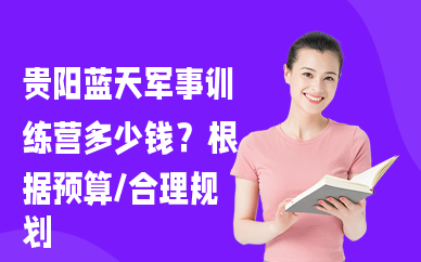 贵阳蓝天军事训练营多少钱？根据预算，合理规划