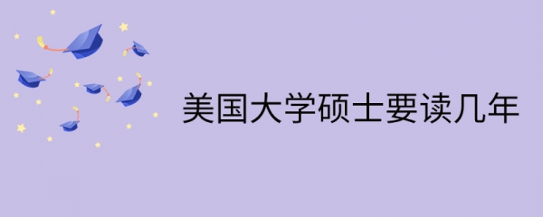 美国大学硕士要读几年-读多久-学制几年