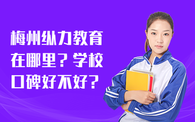 梅州纵力教育在哪里？学校口碑好不好？