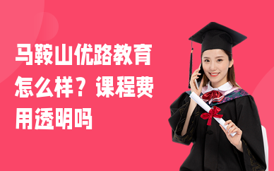 马鞍山优路教育怎么样？课程费用透明吗