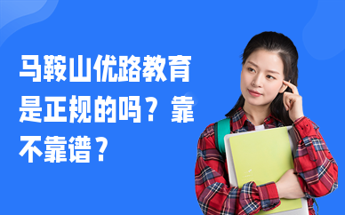 马鞍山优路教育是正规的吗？靠不靠谱？