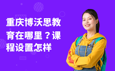 重庆博沃思教育在哪里？课程设置怎样