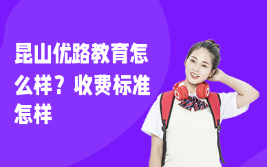 昆山优路教育怎么样？收费标准怎样