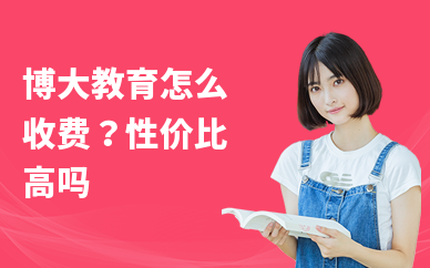 博大教育怎么收费？性价比高吗