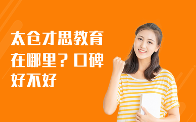 太仓才思教育在哪里？口碑好不好