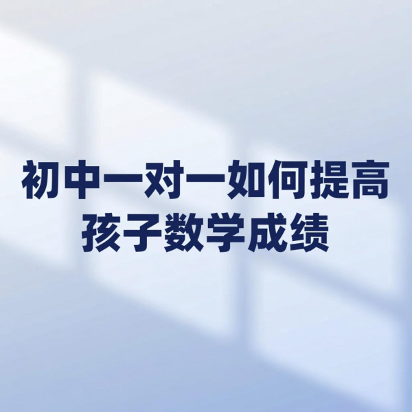 初中一对一如何提高孩子数学成绩的
